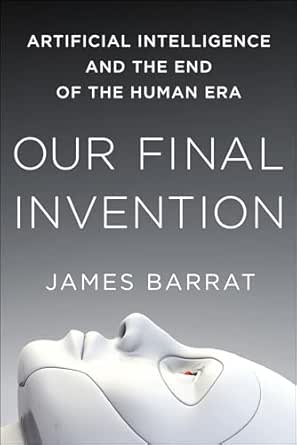 Our Final Invention: Artificial Intelligence and the End of the Human Era
