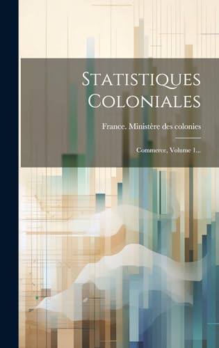 Statistiques Coloniales: Commerce, Volume 1... (French Edition)