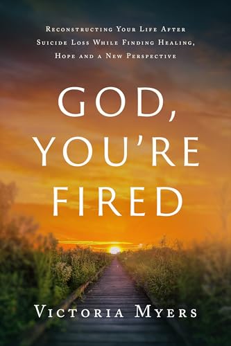 God, You're Fired: Reconstructing Your Life After Suicide Loss While Finding Healing, Hope And A New Perspective