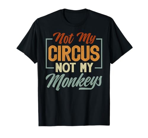 Not My Circus Not My Monkeys - Sarcastic Funny T-Shirt