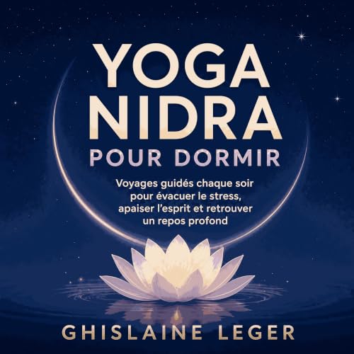 『Yoga nidra pour dormir : Voyages guid&eacute;s chaque soir pour &eacute;vacuer le stress, apaiser l&rsquo;esprit et retrouve