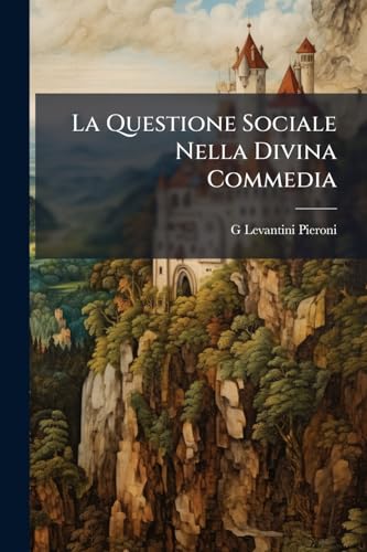 La Questione Sociale Nella Divina Commedia: Lettura Fatta Al Circolo Filologico Di Firenze La Sera Del 19 Decembre 1887 (Italian Edition)