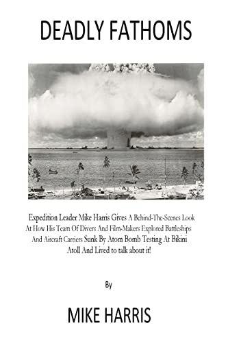Deadly Fathoms: Now For The First Time Expedition Leader Mike Harris Gives A Behind-The-Scenes Look At How His Team of Divers And Film-Makers Explored ... At Bikini Atoll And Lived To Talk About it!