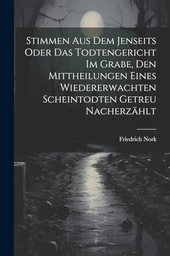 Stimmen Aus Dem Jenseits Oder Das Todtengericht Im Grabe, Den Mittheilungen Eines Wiedererwachten Scheintodten Getreu Nacherzählt