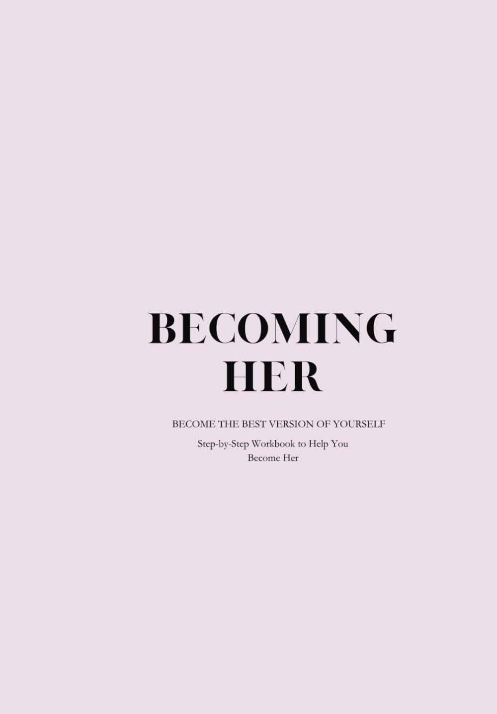 Becoming Her: Step-by-Step Workbook to Help You Become Her
