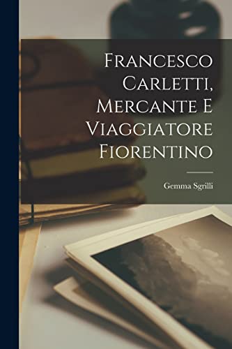 Francesco Carletti, Mercante E Viaggiatore Fiorentino (Italian Edition)