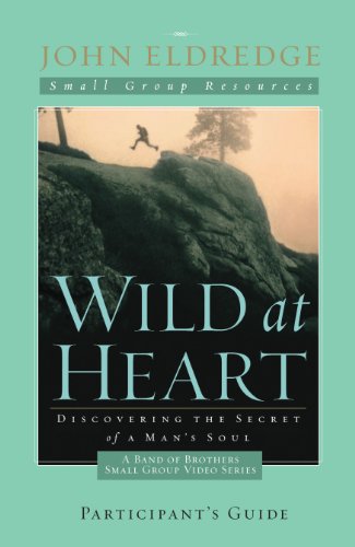 Wild at Heart: A Band of Brothers Small Group Participant's Guide