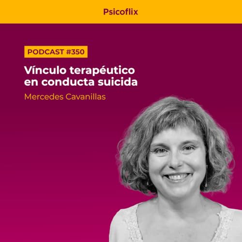 V&iacute;nculo terap&eacute;utico en conducta suicida con Mercedes Cavanillas | Episodio 350