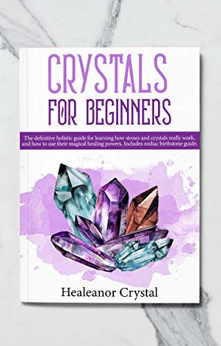 Crystals for beginners: The definitive holistic guide for learning how stones and crystals really work, and how to use their magical healing powers. Includes zodiac birthstone guide.