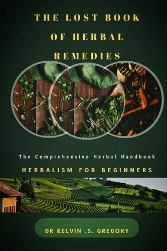 The Lost Book Of Herbal Remedies: The Comprehensive Herbal Handbook: Herbalism For Beginners