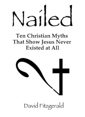 Nailed: Ten Christian Myths That Show Jesus Never Existed At All