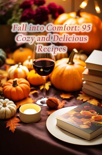 Fall into Comfort: 95 Cozy and Delicious Recipes