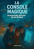  La Console Magique: Quand Noël devient un jeu épique  Roman d’aventure jeunesse : énigmes, courage, entraide, valeurs familiales, quête fantastique, amitié, famille, suspense & émotions