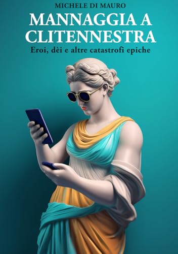 Mannaggia a Clitennestra: Eroi, dèi e altre catastrofi epiche