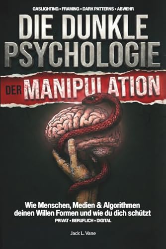 Die dunkle Psychologie der Manipulation: Wie Menschen, Medien & Algorithmen deinen Willen Formen und wie du dich schützt
