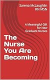 The Nurse You Are Becoming: A Meaningful Gift for New Graduate Nurses
