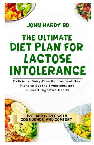 The Ultimate Diet Plan for Lactose Intolerance: Delicious, Dairy-Free Recipes and Meal Plans to Soothe Symptoms and Support Digestive Health