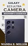 GALAXY S23 ULTRA CAMERA BEGINNER’S HANDBOOK: Amateur to Expert Smartphone photography Masterclass on How to Use and Master New Camera Features with Hidden ... to take Photos Like a Pro (Samsung Book 10)