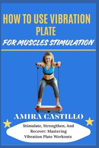 HOW TO USE VIBRATION PLATE FOR MUSCLES STIMULATION: Stimulate, Strengthen, And Recover: Mastering Vibration Plate Workouts