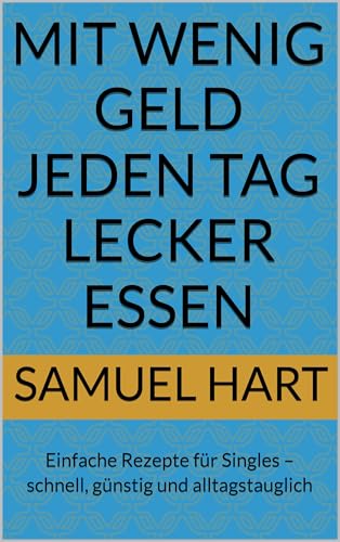Mit wenig Geld jeden Tag lecker essen : Einfache Rezepte für Singles – schnell, günstig und alltagstauglich
