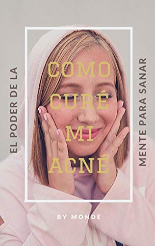 Como curé mi acné: El poder de nuestra mente para sanar (Curar el acné)