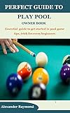 PERFECT GUIDE TO PLAY POOL OWNER BOOK: Essential guide to get started in pool game tips, trick for every beginners (English Edition)