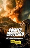 Pompeii Uncovered: A Kid’s Journey Through History (The Ancient Worlds Just For Kids)