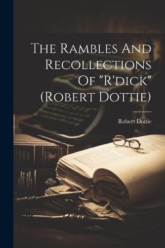 The Rambles And Recollections Of "r'dick" (robert Dottie)