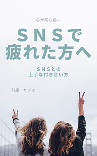 Snsで疲れた方へ Snsとの上手な付き合い方 決定版 前原 サチエ 家庭医学 健康 Kindleストア Amazon