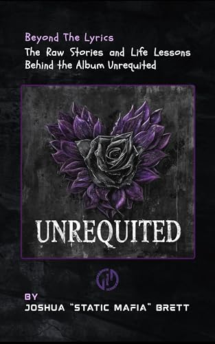 Beyond the Lyrics - The Raw Stories and Life Lessons Behind the Album Unrequited by Static Mafia