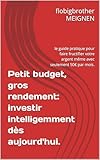  Petit budget, gros rendement: investir intelligemment dès aujourd\'hui.: le guide pratique pour faire fructifier votre argent même avec seulement 50€ par mois.