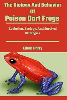 Paperback The Biology And Behavior Of Poison Dart Frogs: Evolution, Ecology, And Survival Strategies Book