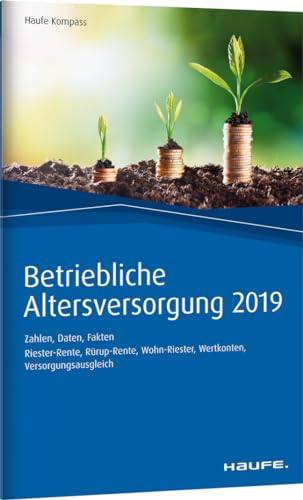 Betriebliche Altersversorgung 2019: Zahlen, Daten, Fakten: Zahlen, Daten, Fakten. Riester-Rente, Rürup-Rente, Wohn-Riester, Wertkonten, Versorgungsausgleich (Haufe Kompass)