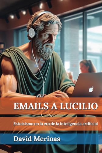 Emails A Lucilio: Estoicismo En La Era De La Inteligencia Artificial Emails A Lucilio: Estoicismo En La Era De La Inteligencia Artificial