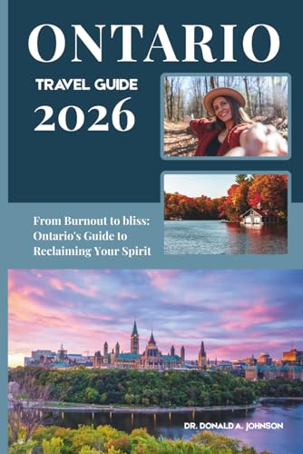 ONTARIO TRAVEL GUIDE 2026: From Burnout to Bliss: Ontario's Guide to Reclaiming Your Spirit