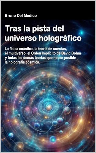 Tras la pista del universo holográfico: La física cuántica, la teoría de cuerdas, el multiverso, el Orden Implícito de David Bohm y todas las demás teorías ... de Bruno Del Medico en español.)