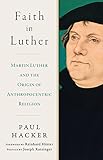 Faith in Luther: Martin Luther and the Origin of Anthropocentric Religion (English and English Edition)