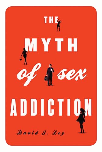 The Myth of Sex Addiction The Myth of Sex Addiction