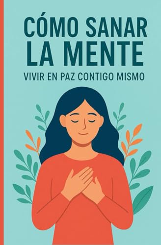 SANAR LA MENTE: Vivir En Paz Contigo Mismo (LOS MEJORES LIBROS DE AUTOAYUDA) SANAR LA MENTE: Vivir En Paz Contigo Mismo (LOS MEJORES LIBROS DE AUTOAYUDA)