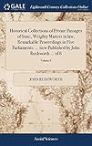 Historical Collections of Private Passages of State, Weighty Matters in law, Remarkable Proceedings in Five Parliaments. ... now Published by John Rushworth ... of 8; Volume 8
