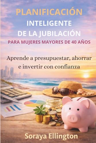 PLANIFICACION INTELIGENTE DE LA JUBILACION PARA MUJERES MAYORES DE 40 ANOS: Aprende a presupuestar, ahorrar e invertir con confi