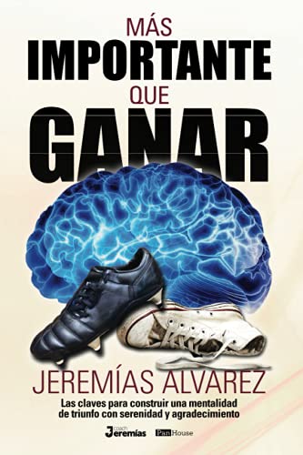 Más importante que ganar: Las claves para construir una mentalidad de triunfo con serenidad y agrad Más importante que ganar: Las claves para construir una mentalidad de triunfo con serenidad y agrad