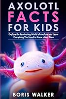 Axolotl Facts for Kids: Explore the Fascinating World of Axolotls and Learn Everything You Need to Know about Them (Discovering the World of Axolotls) B0CNZZWGHZ Book Cover