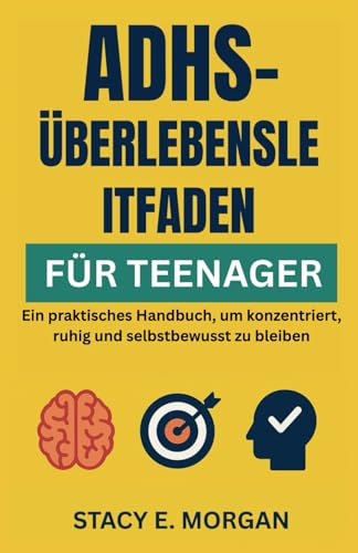 ADHS-ÜBERLEBENSLEITFADEN FÜR TEENAGER: Ein praktisches Handbuch, um konzentriert, ruhig und selbstbewusst zu bleiben