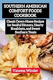 Southern American Comfort Foods Cookbook: Classic Down-Home Recipes for Soulful Dinners, Hearty Breakfasts, and Sweet Southern Treats