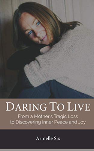 Daring to Live: From a Mother’s Biggest Loss to Discovering Inner Peace and Joy (La Collection d'Armelle)