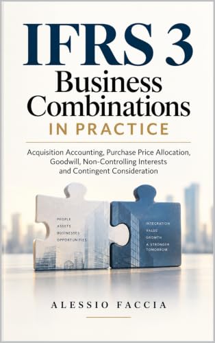 IFRS 3 Business Combinations in Practice: Acquisition Accounting, Purchase Price Allocation, Goodwill, Non-Controlling Interests and Contingent Consideration