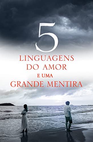 Cinco Linguagens do Amor e uma Grande Mentira: Como revolucionar sua vida sentimental e seus relacionamentos