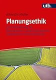 Planungsethik: Eine Einführung für Raumplaner, Landschaftsplaner, Stadtplaner und Architekten