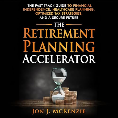 The Retirement Planning Accelerator: The Fast-Track Guide to Financial Independence, Healthcare Planning, Optimized Tax Strategies, and a Secure Future